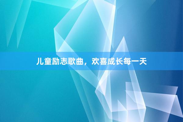 儿童励志歌曲，欢喜成长每一天