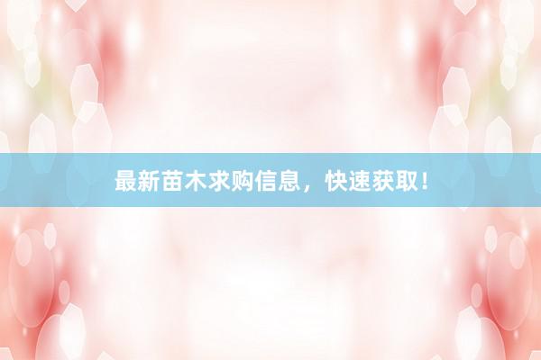 最新苗木求购信息，快速获取！