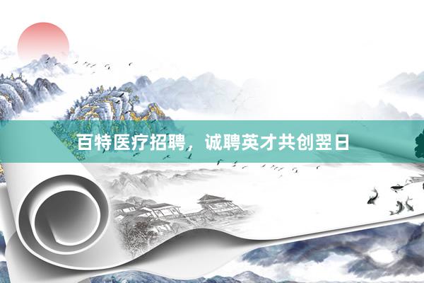 百特医疗招聘，诚聘英才共创翌日